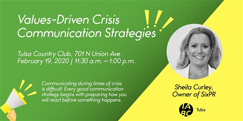 Values-Driven crisis communication Tulsa Country club, 701 N Union Ave Feb. 19, 2020 | 11:30 a.m. - 1 p.m. Communicating during time of crisis is difficult. Every good communication strategy begins with preparing how you will react before something happens. Sheila Curley, Owner of SixPR