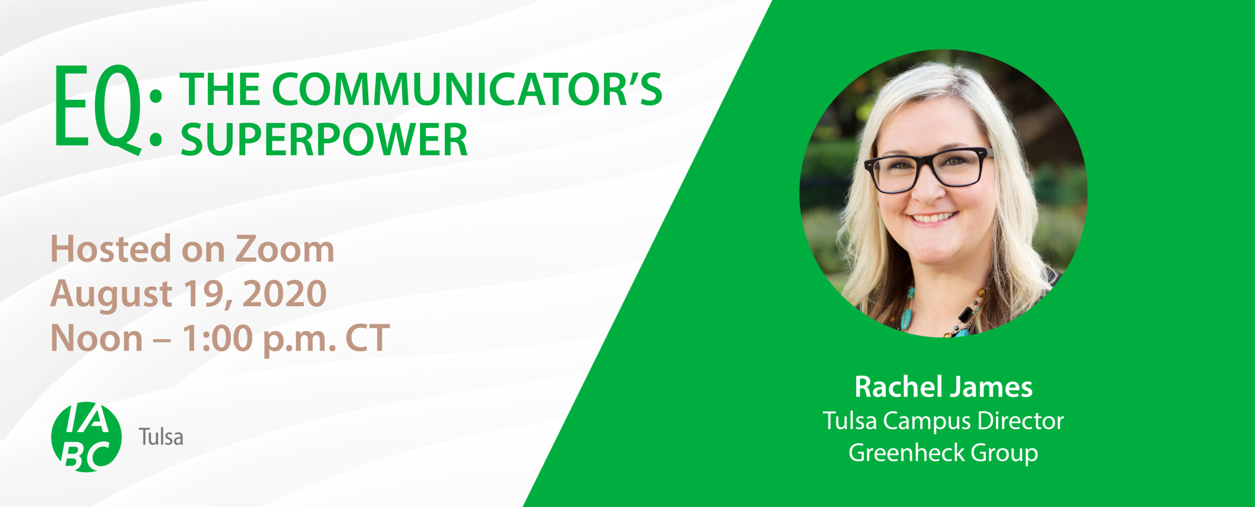 EQ: The Communicator's Superpower Hosted on Zoom August 19, 2020 Noon - 1 p.m. CT Rachel James Tulsa Campus Director Greenheck Group